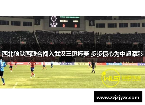 西北狼陕西联合闯入武汉三镇杯赛 步步惊心为中超添彩