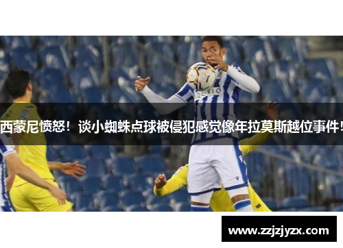 西蒙尼愤怒！谈小蜘蛛点球被侵犯感觉像年拉莫斯越位事件！