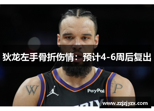 狄龙左手骨折伤情：预计4-6周后复出