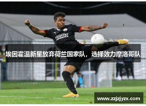 埃因霍温新星放弃荷兰国家队，选择效力摩洛哥队